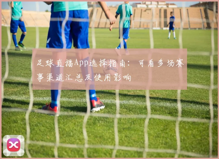 足球直播App选择指南：可看多场赛事渠道汇总及使用影响