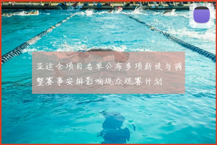 亚运会项目名单公布多项新设与调整赛事安排影响观众观赛计划