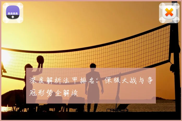 深度解析法甲排名：保级大战与争冠形势全解读