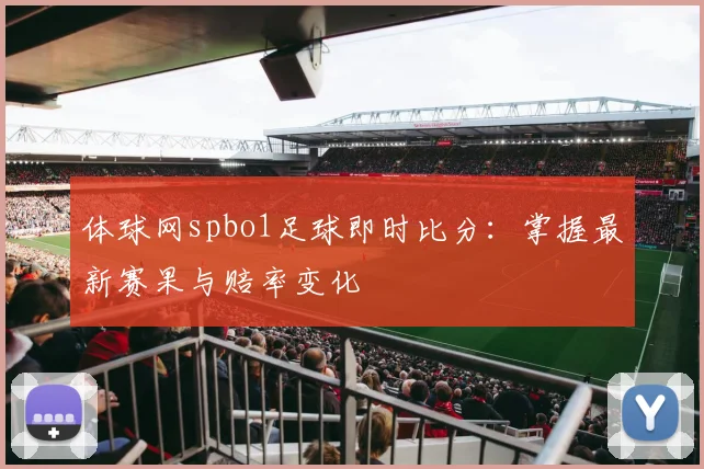 体球网spbo1足球即时比分：掌握最新赛果与赔率变化