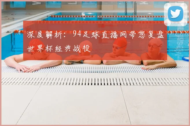 深度解析：94足球直播网带您复盘世界杯经典战役