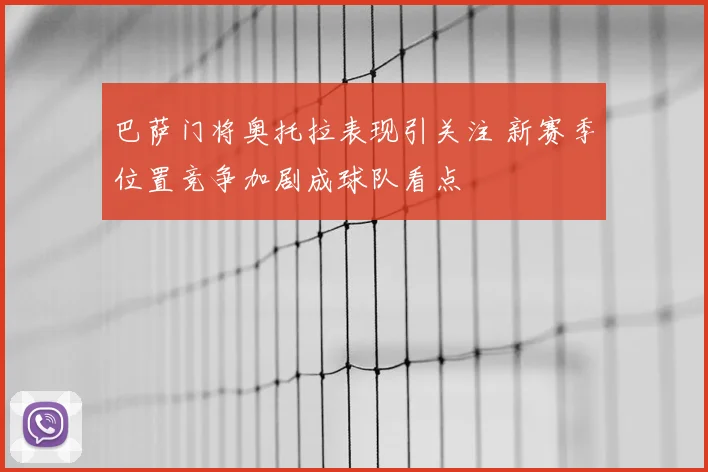 巴萨门将奥托拉表现引关注 新赛季位置竞争加剧成球队看点