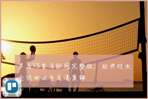 罗马VS皇马欧冠完整版：经典对决全场回放与高清集锦