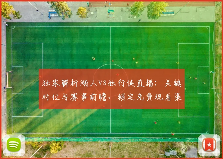 独家解析湖人vs独行侠直播：关键对位与赛事前瞻，锁定免费观看渠道