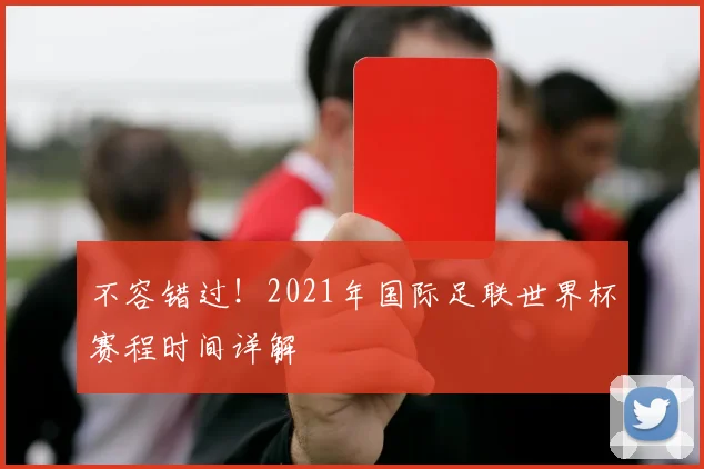 不容错过！2021年国际足联世界杯赛程时间详解