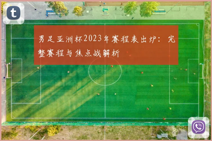 男足亚洲杯2023年赛程表出炉：完整赛程与焦点战解析