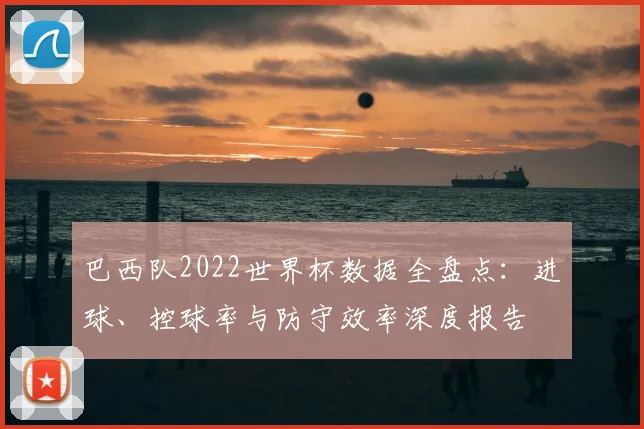 巴西队2022世界杯数据全盘点：进球、控球率与防守效率深度报告