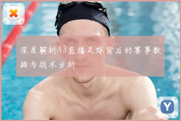 深度解析A3直播足球背后的赛事数据与战术分析