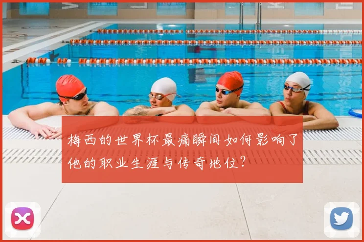 梅西的世界杯最痛瞬间如何影响了他的职业生涯与传奇地位？
