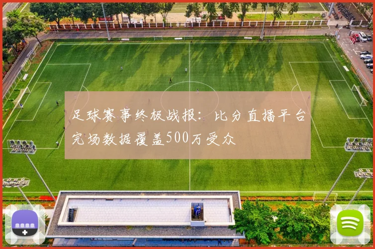 足球赛事终极战报：比分直播平台完场数据覆盖500万受众