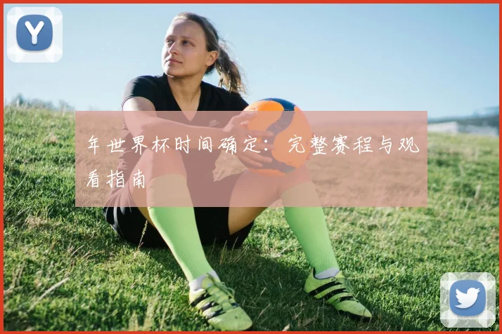 年世界杯时间确定：完整赛程与观看指南
