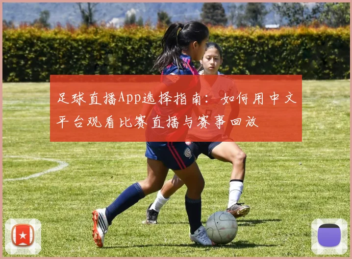 足球直播App选择指南：如何用中文平台观看比赛直播与赛事回放